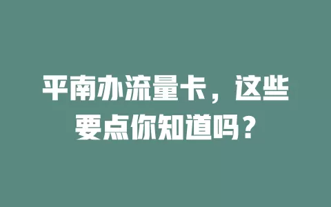 平南办流量卡，这些要点你知道吗？