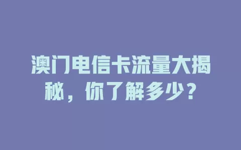 澳门电信卡流量大揭秘，你了解多少？