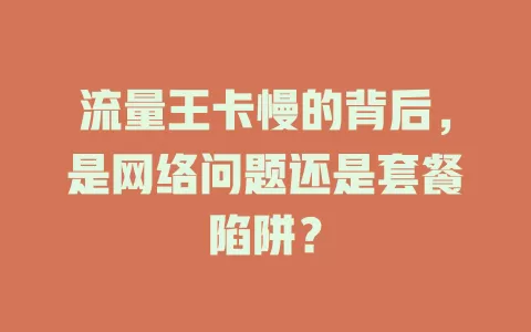 流量王卡慢的背后，是网络问题还是套餐陷阱？