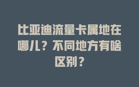 比亚迪流量卡属地在哪儿？不同地方有啥区别？