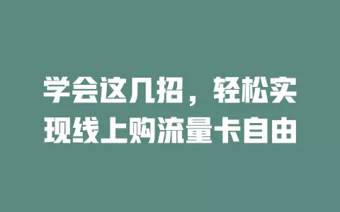 学会这几招，轻松实现线上购流量卡自由