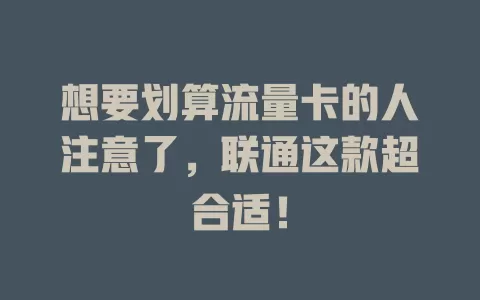 想要划算流量卡的人注意了，联通这款超合适！