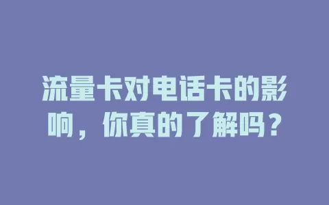 流量卡对电话卡的影响，你真的了解吗？