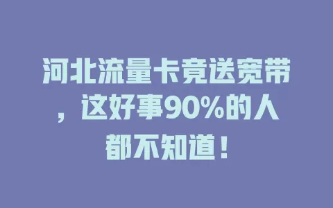 河北流量卡竟送宽带，这好事90%的人都不知道！
