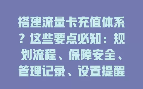 搭建流量卡充值体系?这些要点必知:规划流程、保障安全、管理记录、设置提醒