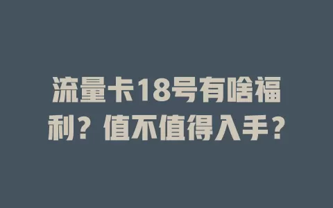 流量卡18号有啥福利？值不值得入手？
