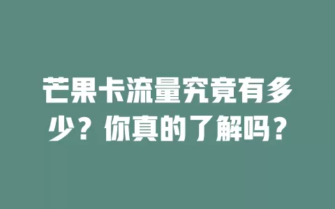 芒果卡流量究竟有多少？你真的了解吗？
