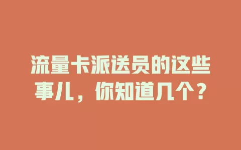 流量卡派送员的这些事儿，你知道几个？