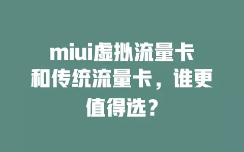 miui虚拟流量卡和传统流量卡，谁更值得选？
