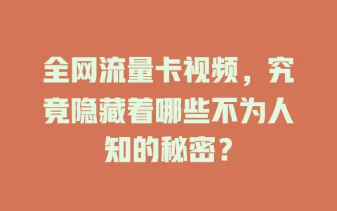 全网流量卡视频，究竟隐藏着哪些不为人知的秘密？
