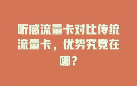 听感流量卡对比传统流量卡，优势究竟在哪？