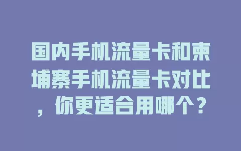 国内手机流量卡和柬埔寨手机流量卡对比，你更适合用哪个？