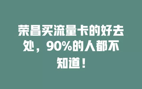 荣昌买流量卡的好去处，90%的人都不知道！