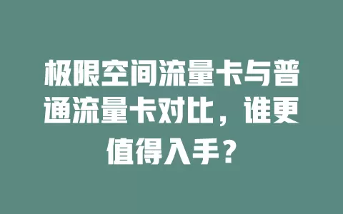 极限空间流量卡与普通流量卡对比,谁更值得入手?