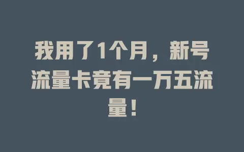 我用了1个月，新号流量卡竟有一万五流量！