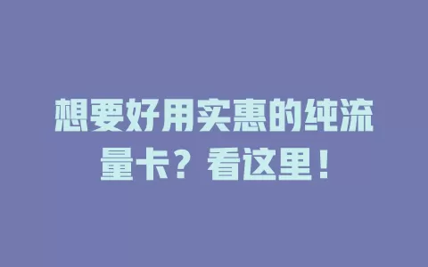 想要好用实惠的纯流量卡？看这里！