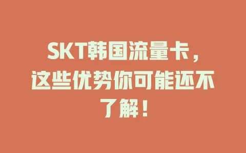 SKT韩国流量卡，这些优势你可能还不了解！