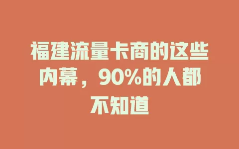 福建流量卡商的这些内幕，90%的人都不知道