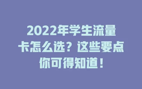 2022年学生流量卡怎么选？这些要点你可得知道！