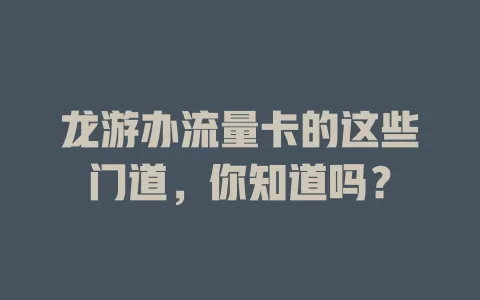 龙游办流量卡的这些门道，你知道吗？