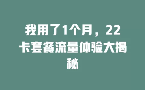 我用了1个月，22卡套餐流量体验大揭秘