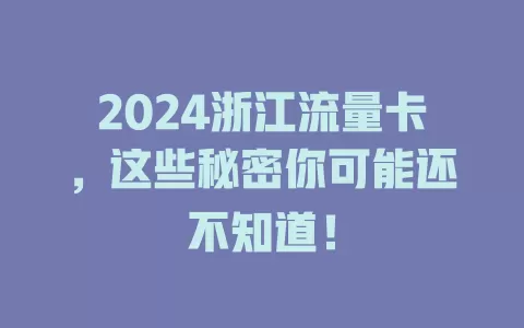 2024浙江流量卡，这些秘密你可能还不知道！