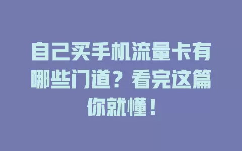 自己买手机流量卡有哪些门道？看完这篇你就懂！