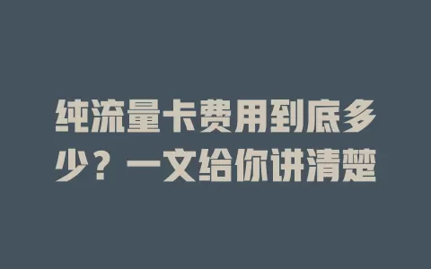纯流量卡费用到底多少？一文给你讲清楚
