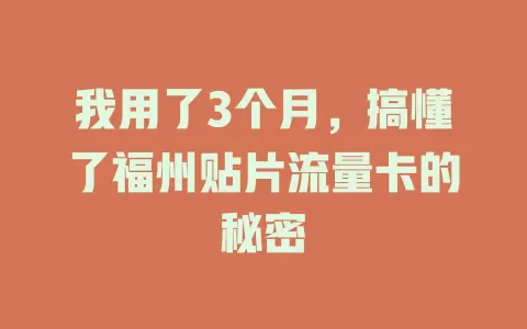 我用了3个月，搞懂了福州贴片流量卡的秘密
