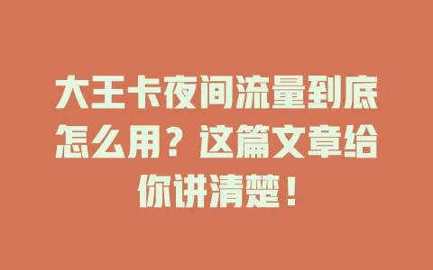 大王卡夜间流量到底怎么用？这篇文章给你讲清楚！