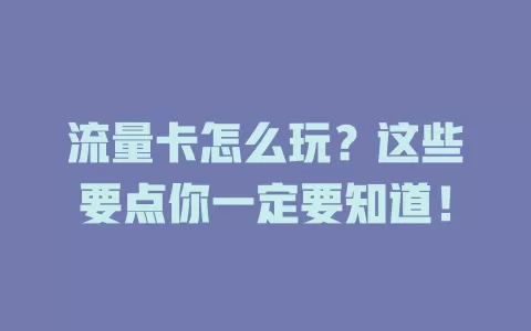 流量卡怎么玩？这些要点你一定要知道！