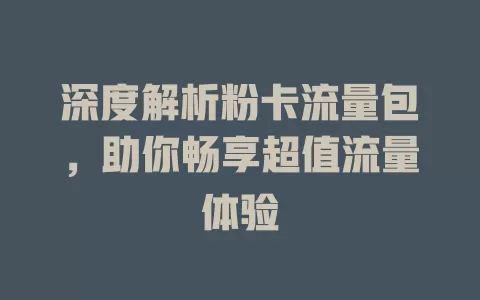 深度解析粉卡流量包，助你畅享超值流量体验