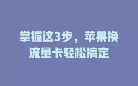 掌握这3步，苹果换流量卡轻松搞定