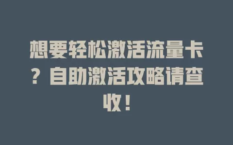 想要轻松激活流量卡？自助激活攻略请查收！