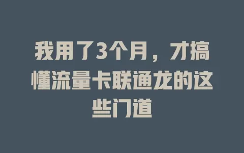 我用了3个月，才搞懂流量卡联通龙的这些门道