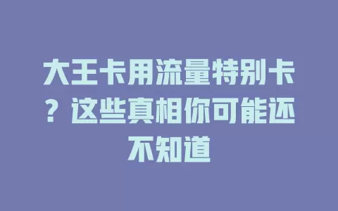 大王卡用流量特别卡？这些真相你可能还不知道