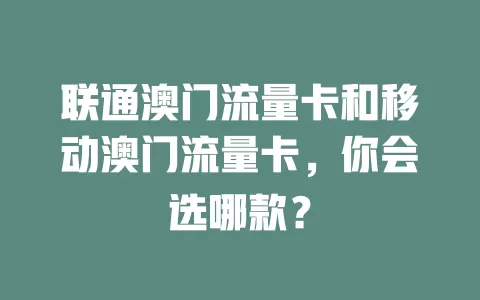 联通澳门流量卡和移动澳门流量卡，你会选哪款？