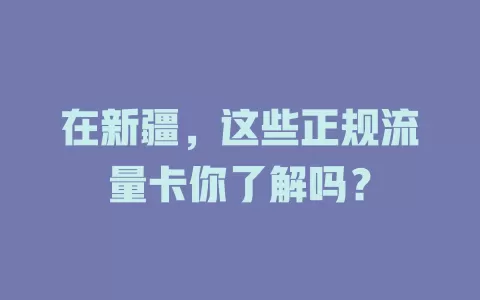 在新疆，这些正规流量卡你了解吗？
