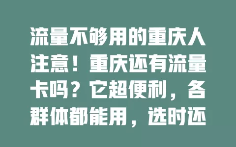 流量不够用的重庆人注意！重庆还有流量卡吗？它超便利，各群体都能用，选时还得关注性价比与稳定性，快留意找适合的卡开启畅快网络生活