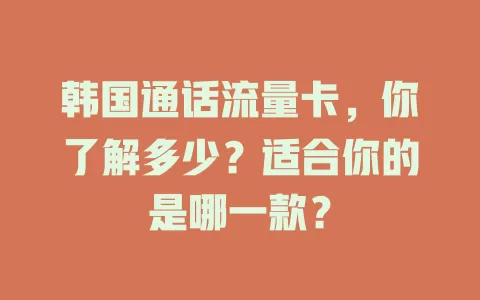 韩国通话流量卡，你了解多少？适合你的是哪一款？