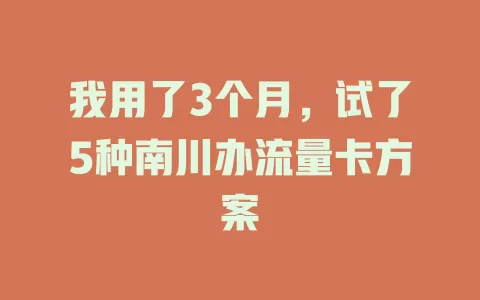 我用了3个月，试了5种南川办流量卡方案