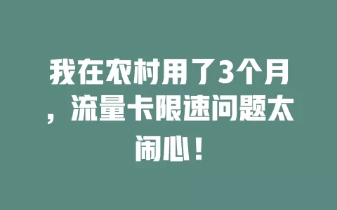 我在农村用了3个月，流量卡限速问题太闹心！