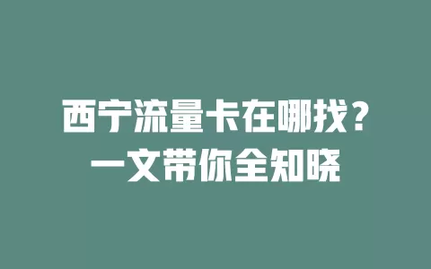 西宁流量卡在哪找？一文带你全知晓