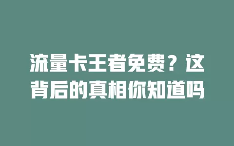 流量卡王者免费？这背后的真相你知道吗