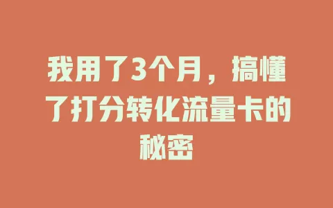 我用了3个月，搞懂了打分转化流量卡的秘密