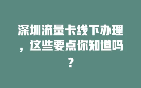 深圳流量卡线下办理，这些要点你知道吗？