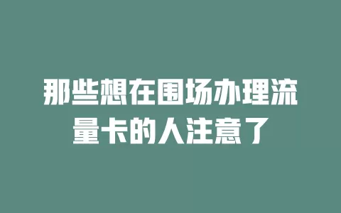 那些想在围场办理流量卡的人注意了