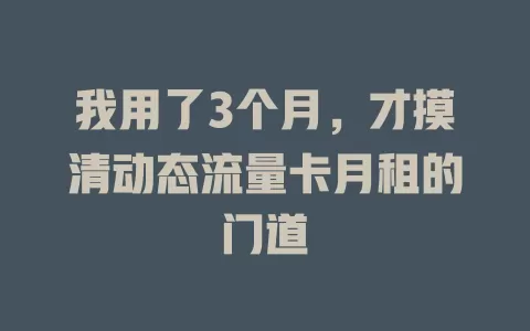 我用了3个月，才摸清动态流量卡月租的门道