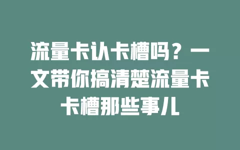 流量卡认卡槽吗？一文带你搞清楚流量卡卡槽那些事儿