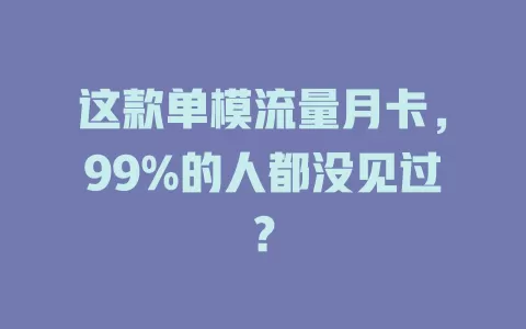这款单模流量月卡，99%的人都没见过？